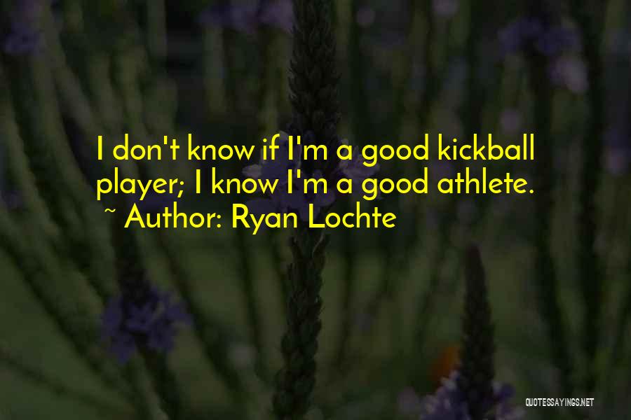 Ryan Lochte Quotes: I Don't Know If I'm A Good Kickball Player; I Know I'm A Good Athlete.