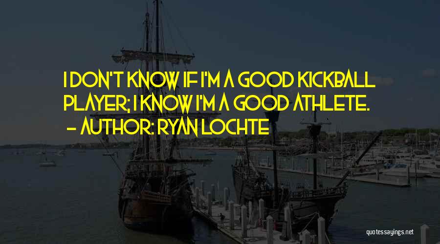 Ryan Lochte Quotes: I Don't Know If I'm A Good Kickball Player; I Know I'm A Good Athlete.