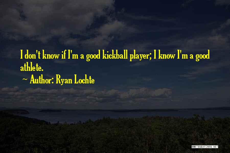 Ryan Lochte Quotes: I Don't Know If I'm A Good Kickball Player; I Know I'm A Good Athlete.