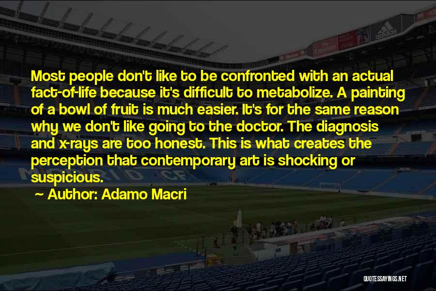 Adamo Macri Quotes: Most People Don't Like To Be Confronted With An Actual Fact-of-life Because It's Difficult To Metabolize. A Painting Of A