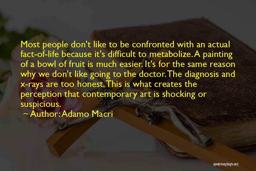 Adamo Macri Quotes: Most People Don't Like To Be Confronted With An Actual Fact-of-life Because It's Difficult To Metabolize. A Painting Of A