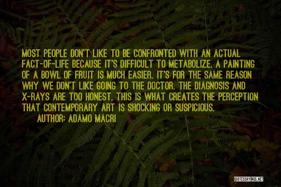 Adamo Macri Quotes: Most People Don't Like To Be Confronted With An Actual Fact-of-life Because It's Difficult To Metabolize. A Painting Of A