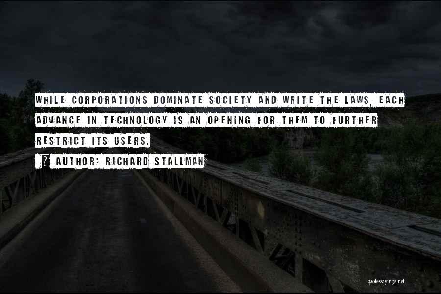 Richard Stallman Quotes: While Corporations Dominate Society And Write The Laws, Each Advance In Technology Is An Opening For Them To Further Restrict