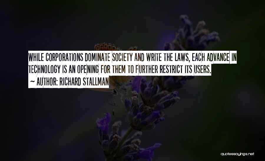 Richard Stallman Quotes: While Corporations Dominate Society And Write The Laws, Each Advance In Technology Is An Opening For Them To Further Restrict