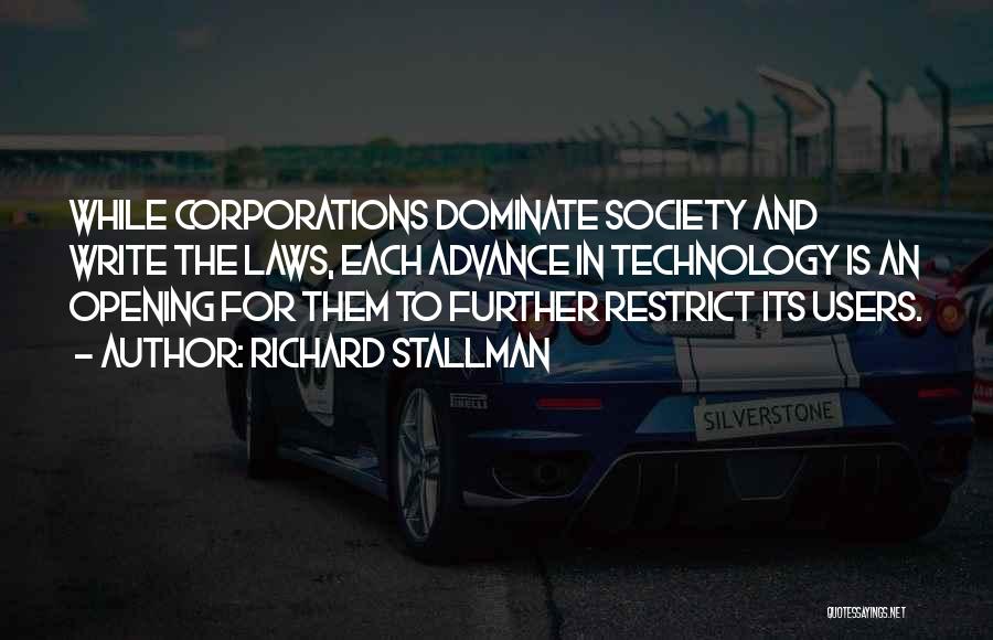 Richard Stallman Quotes: While Corporations Dominate Society And Write The Laws, Each Advance In Technology Is An Opening For Them To Further Restrict