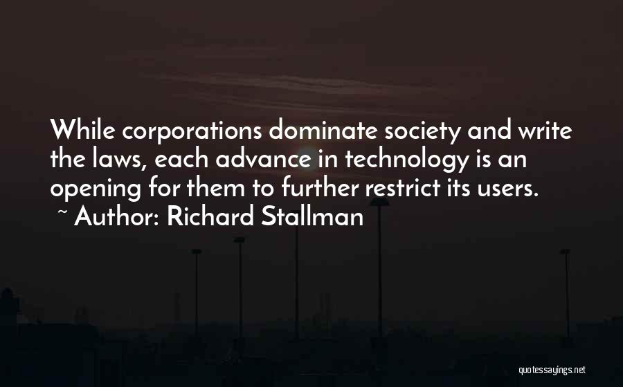 Richard Stallman Quotes: While Corporations Dominate Society And Write The Laws, Each Advance In Technology Is An Opening For Them To Further Restrict