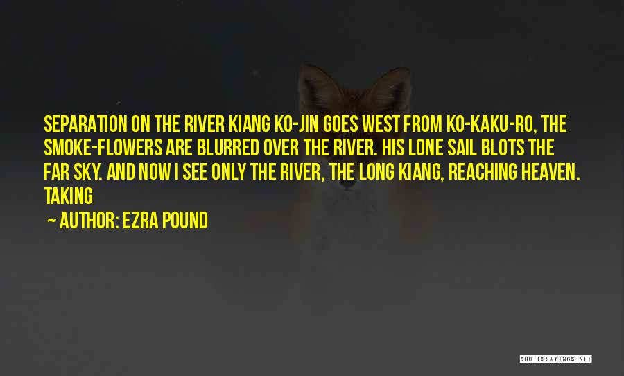 Ezra Pound Quotes: Separation On The River Kiang Ko-jin Goes West From Ko-kaku-ro, The Smoke-flowers Are Blurred Over The River. His Lone Sail