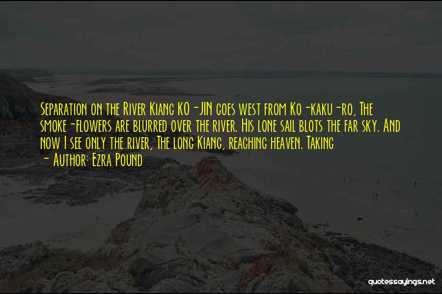 Ezra Pound Quotes: Separation On The River Kiang Ko-jin Goes West From Ko-kaku-ro, The Smoke-flowers Are Blurred Over The River. His Lone Sail