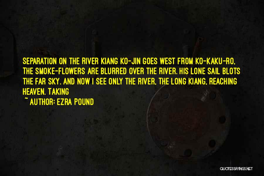 Ezra Pound Quotes: Separation On The River Kiang Ko-jin Goes West From Ko-kaku-ro, The Smoke-flowers Are Blurred Over The River. His Lone Sail