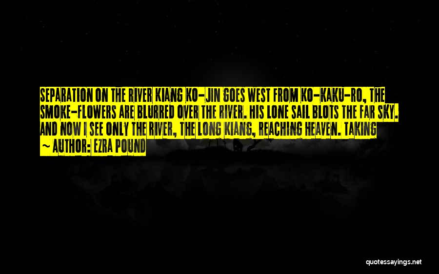 Ezra Pound Quotes: Separation On The River Kiang Ko-jin Goes West From Ko-kaku-ro, The Smoke-flowers Are Blurred Over The River. His Lone Sail
