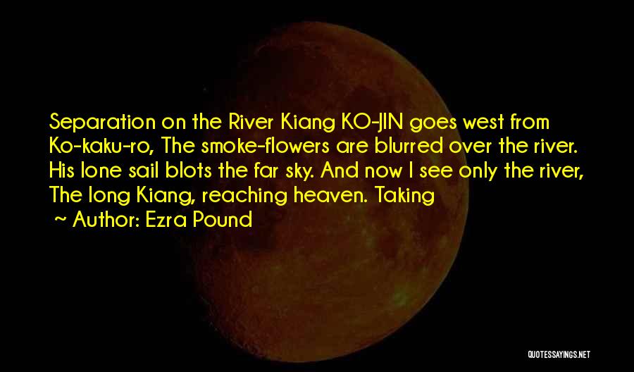 Ezra Pound Quotes: Separation On The River Kiang Ko-jin Goes West From Ko-kaku-ro, The Smoke-flowers Are Blurred Over The River. His Lone Sail