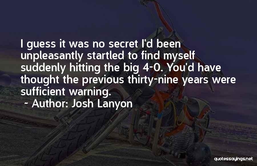 Josh Lanyon Quotes: I Guess It Was No Secret I'd Been Unpleasantly Startled To Find Myself Suddenly Hitting The Big 4-0. You'd Have