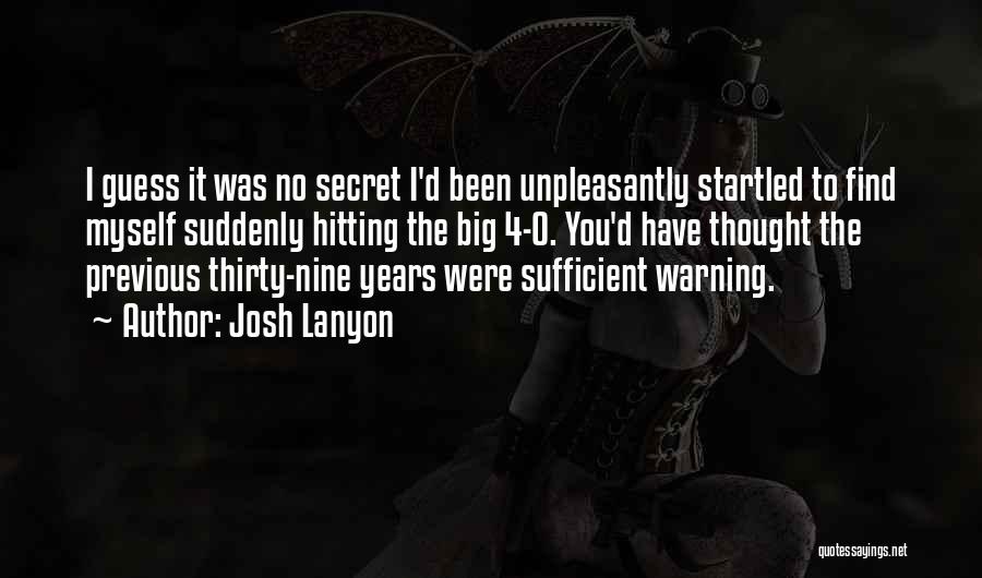 Josh Lanyon Quotes: I Guess It Was No Secret I'd Been Unpleasantly Startled To Find Myself Suddenly Hitting The Big 4-0. You'd Have