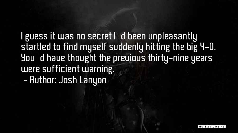 Josh Lanyon Quotes: I Guess It Was No Secret I'd Been Unpleasantly Startled To Find Myself Suddenly Hitting The Big 4-0. You'd Have