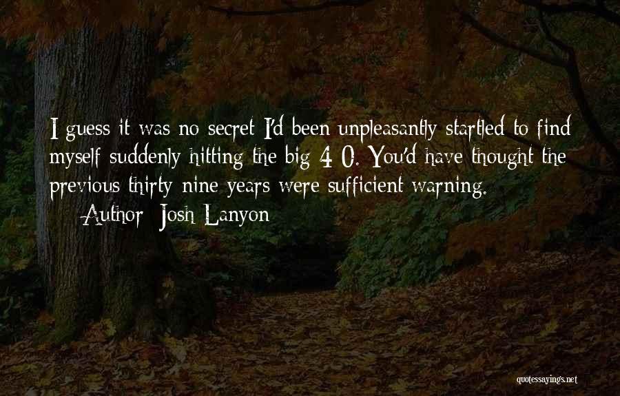 Josh Lanyon Quotes: I Guess It Was No Secret I'd Been Unpleasantly Startled To Find Myself Suddenly Hitting The Big 4-0. You'd Have