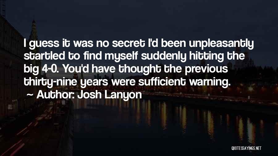 Josh Lanyon Quotes: I Guess It Was No Secret I'd Been Unpleasantly Startled To Find Myself Suddenly Hitting The Big 4-0. You'd Have