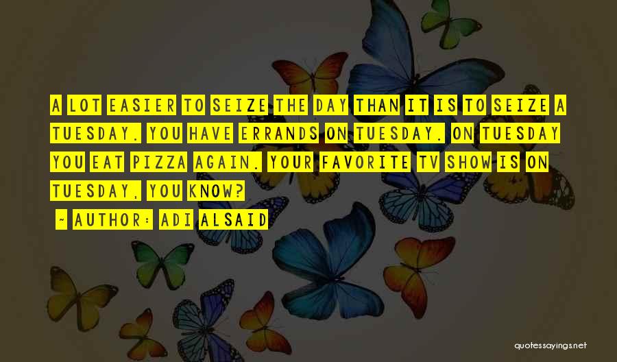 Adi Alsaid Quotes: A Lot Easier To Seize The Day Than It Is To Seize A Tuesday. You Have Errands On Tuesday. On