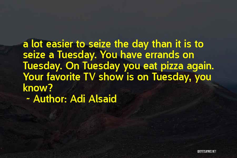 Adi Alsaid Quotes: A Lot Easier To Seize The Day Than It Is To Seize A Tuesday. You Have Errands On Tuesday. On