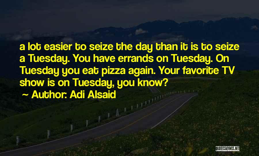 Adi Alsaid Quotes: A Lot Easier To Seize The Day Than It Is To Seize A Tuesday. You Have Errands On Tuesday. On
