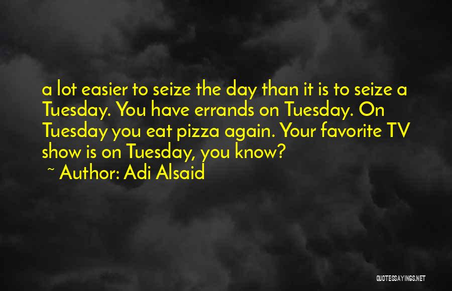 Adi Alsaid Quotes: A Lot Easier To Seize The Day Than It Is To Seize A Tuesday. You Have Errands On Tuesday. On