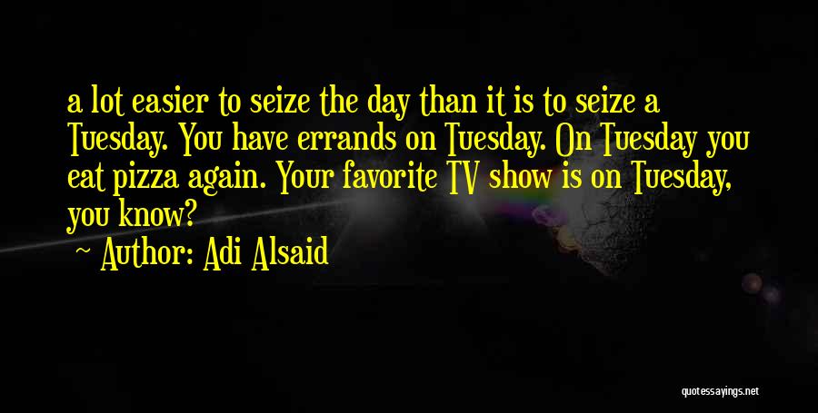 Adi Alsaid Quotes: A Lot Easier To Seize The Day Than It Is To Seize A Tuesday. You Have Errands On Tuesday. On