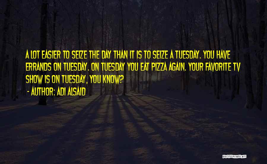 Adi Alsaid Quotes: A Lot Easier To Seize The Day Than It Is To Seize A Tuesday. You Have Errands On Tuesday. On