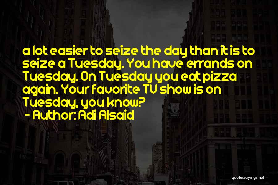 Adi Alsaid Quotes: A Lot Easier To Seize The Day Than It Is To Seize A Tuesday. You Have Errands On Tuesday. On