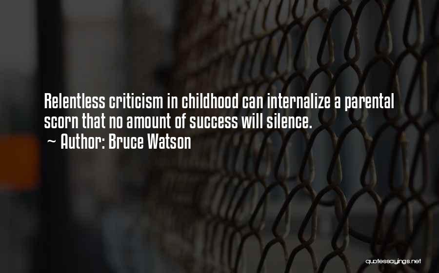 Bruce Watson Quotes: Relentless Criticism In Childhood Can Internalize A Parental Scorn That No Amount Of Success Will Silence.
