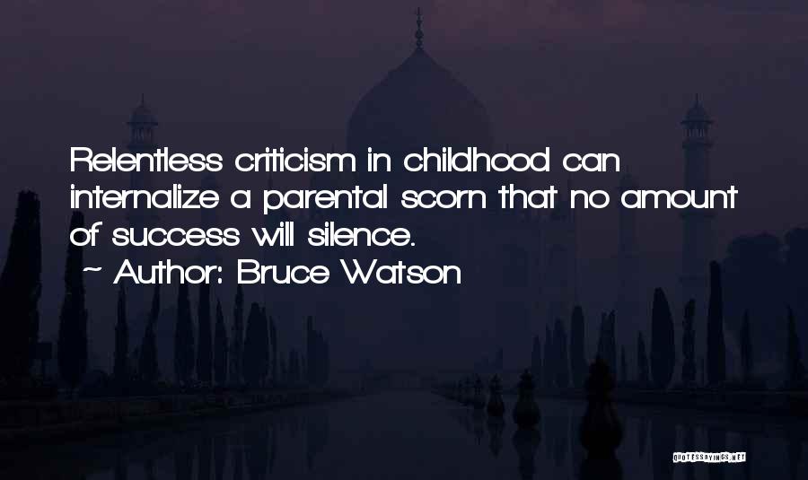 Bruce Watson Quotes: Relentless Criticism In Childhood Can Internalize A Parental Scorn That No Amount Of Success Will Silence.