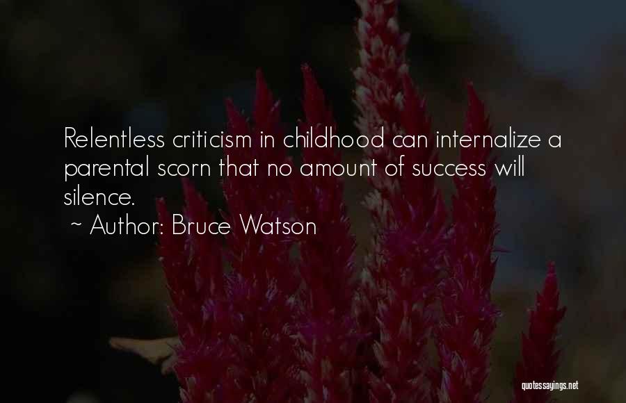 Bruce Watson Quotes: Relentless Criticism In Childhood Can Internalize A Parental Scorn That No Amount Of Success Will Silence.