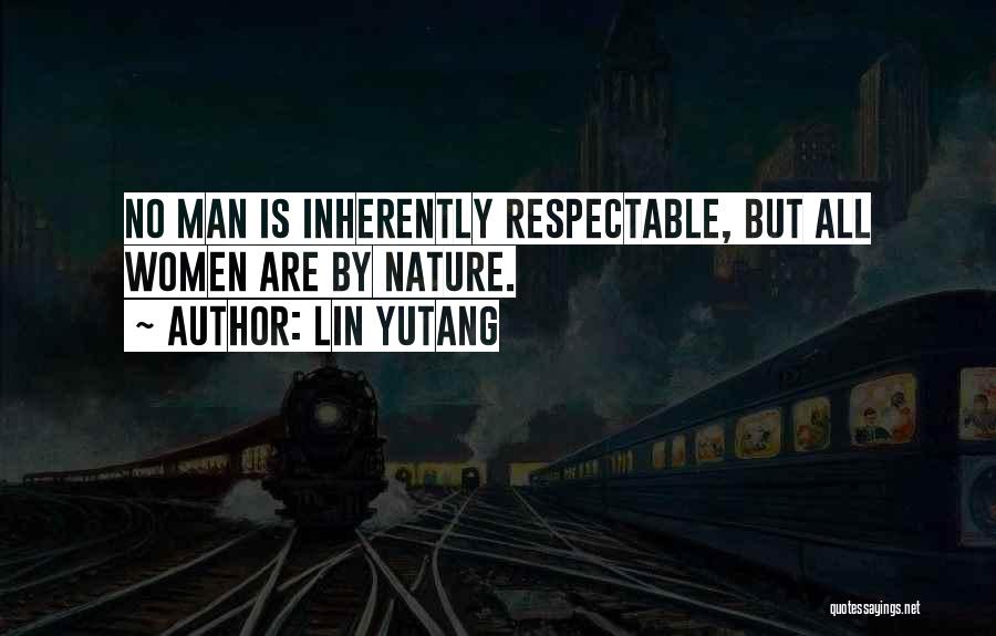 Lin Yutang Quotes: No Man Is Inherently Respectable, But All Women Are By Nature.