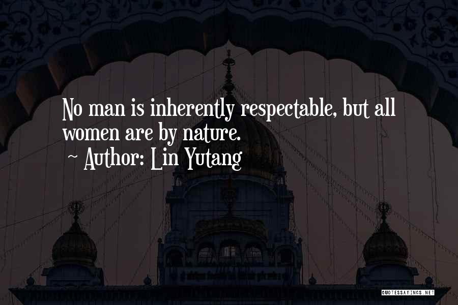 Lin Yutang Quotes: No Man Is Inherently Respectable, But All Women Are By Nature.