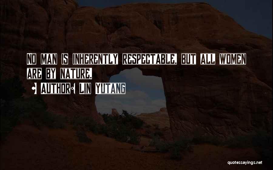 Lin Yutang Quotes: No Man Is Inherently Respectable, But All Women Are By Nature.