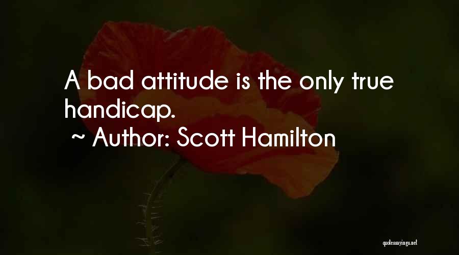 Scott Hamilton Quotes: A Bad Attitude Is The Only True Handicap.