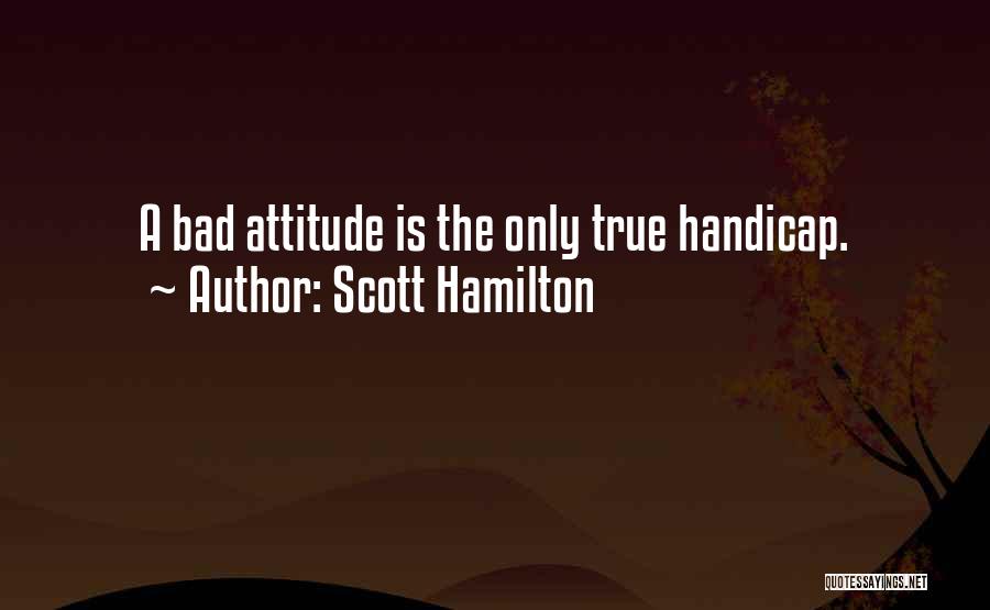 Scott Hamilton Quotes: A Bad Attitude Is The Only True Handicap.