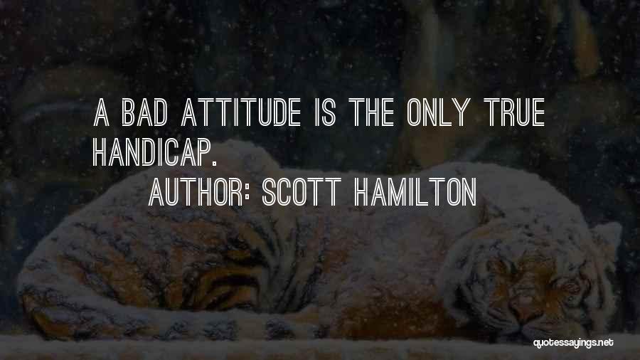 Scott Hamilton Quotes: A Bad Attitude Is The Only True Handicap.