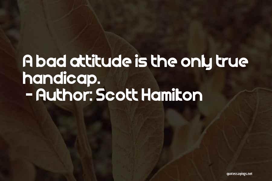 Scott Hamilton Quotes: A Bad Attitude Is The Only True Handicap.