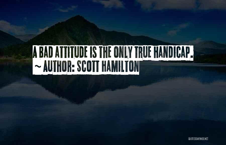 Scott Hamilton Quotes: A Bad Attitude Is The Only True Handicap.