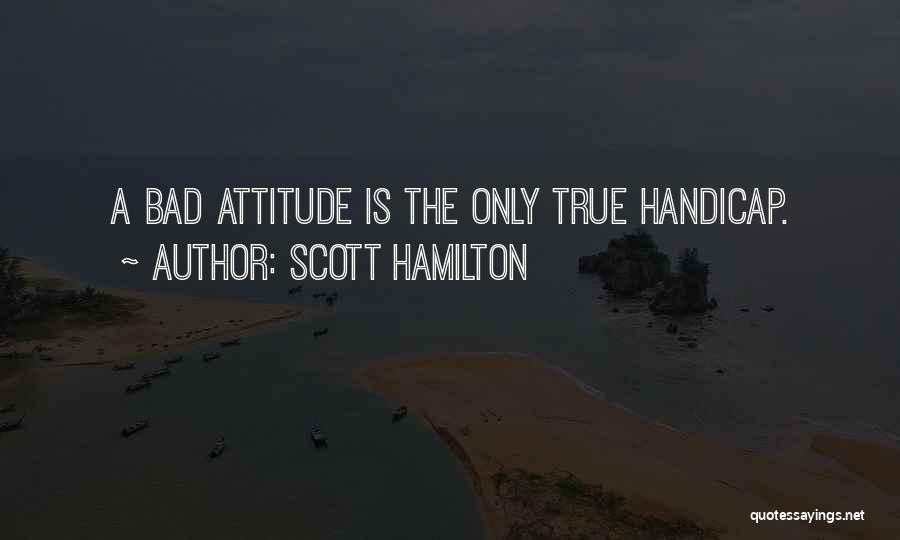 Scott Hamilton Quotes: A Bad Attitude Is The Only True Handicap.