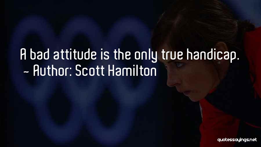 Scott Hamilton Quotes: A Bad Attitude Is The Only True Handicap.