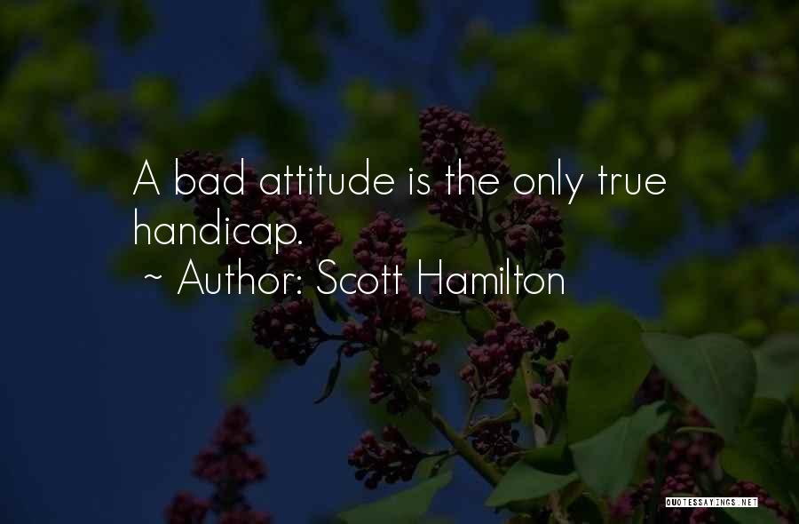 Scott Hamilton Quotes: A Bad Attitude Is The Only True Handicap.