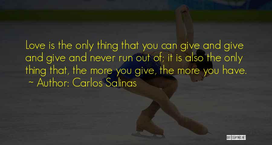 Carlos Salinas Quotes: Love Is The Only Thing That You Can Give And Give And Give And Never Run Out Of; It Is