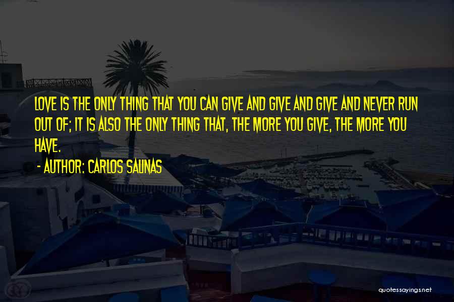 Carlos Salinas Quotes: Love Is The Only Thing That You Can Give And Give And Give And Never Run Out Of; It Is