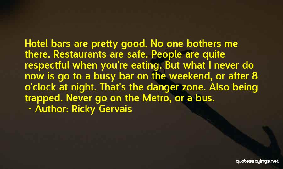 Ricky Gervais Quotes: Hotel Bars Are Pretty Good. No One Bothers Me There. Restaurants Are Safe. People Are Quite Respectful When You're Eating.