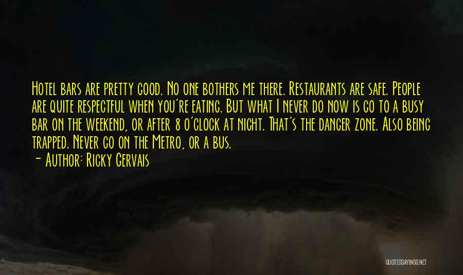 Ricky Gervais Quotes: Hotel Bars Are Pretty Good. No One Bothers Me There. Restaurants Are Safe. People Are Quite Respectful When You're Eating.