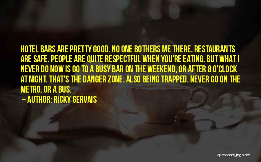 Ricky Gervais Quotes: Hotel Bars Are Pretty Good. No One Bothers Me There. Restaurants Are Safe. People Are Quite Respectful When You're Eating.