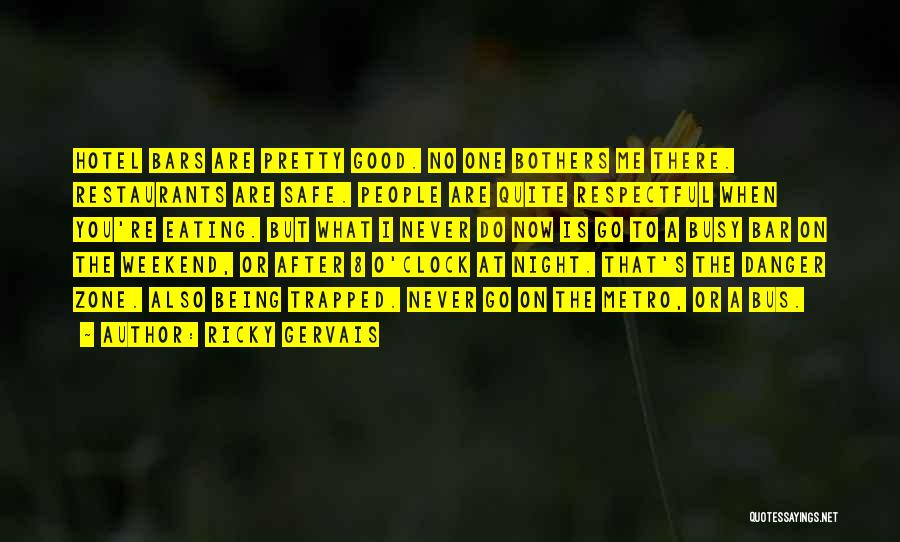Ricky Gervais Quotes: Hotel Bars Are Pretty Good. No One Bothers Me There. Restaurants Are Safe. People Are Quite Respectful When You're Eating.