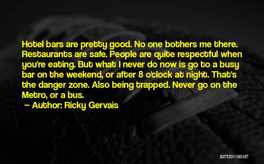 Ricky Gervais Quotes: Hotel Bars Are Pretty Good. No One Bothers Me There. Restaurants Are Safe. People Are Quite Respectful When You're Eating.