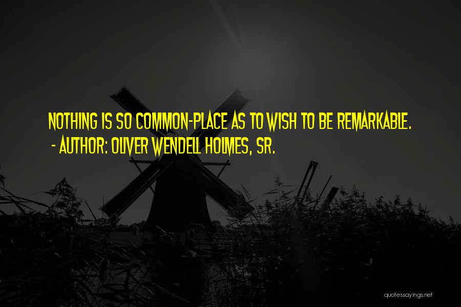 Oliver Wendell Holmes, Sr. Quotes: Nothing Is So Common-place As To Wish To Be Remarkable.