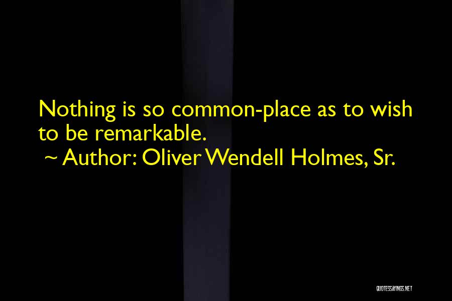 Oliver Wendell Holmes, Sr. Quotes: Nothing Is So Common-place As To Wish To Be Remarkable.